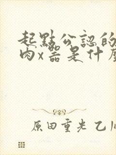 起点公认的三大肉x器是什么