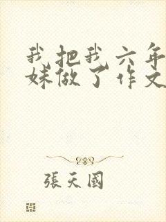 我把我六年级妹妹做了作文