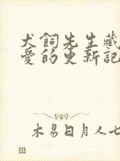 犬饲先生藏不住爱的更新记录