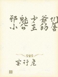 邪魅少爷们霸上小公主的唇