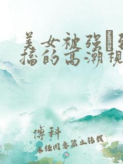 美女被强奷到抽搐的高潮视频喷奶水小说