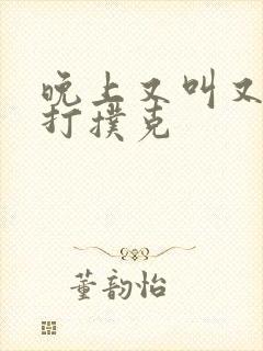 晚上又叫又疼的打扑克