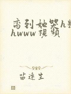 脔到她哭h粗话hwww视频