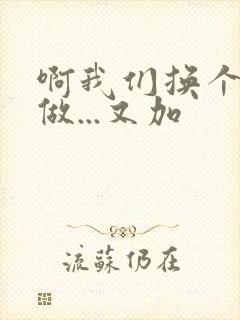 啊我们换个地方做...又加