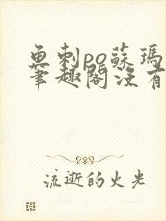 鱼刺po苏玛丽笔趣阁没有拼音