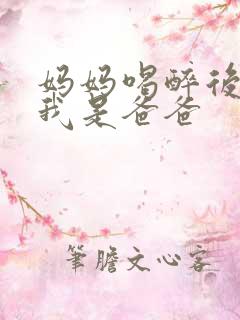 妈妈喝醉后认为我是爸爸