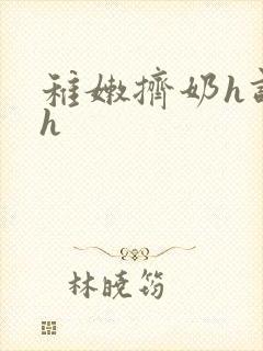 稚嫩挤奶h调教h