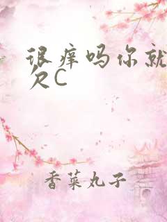 很痒吗你就这么欠C