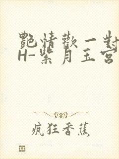 艳情欢一对一高H-紫月玉宫