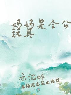 妈妈是全公司的玩具