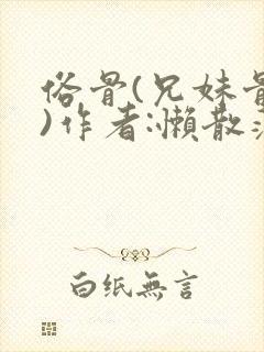 俗骨(兄妹骨科)作者:懒散蒲公英