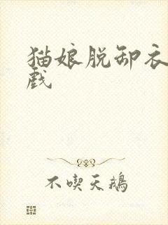 猫娘脱卸衣服游戏
