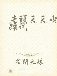 老头天天吃我奶躁我