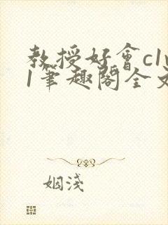 教授好会c1v1笔趣阁全文免费阅读下载