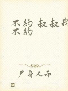 不约 叔叔我们不约