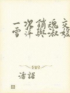 一次销魂交换轻雪萍与淑媛