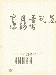 宝贝看我怎么破你的处