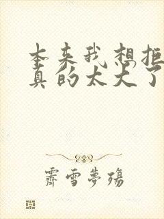 本来我想拒绝他真的太大了