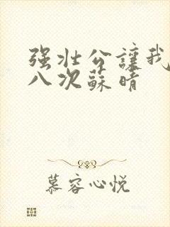 强壮公让我高潮八次苏晴