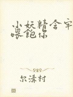 小妖精含牢了我喂饱你