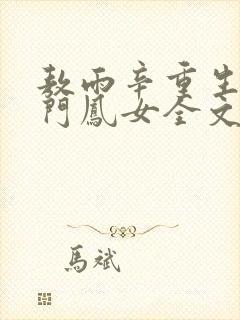 敖雨辛重生之侯门凤女全文免费阅读