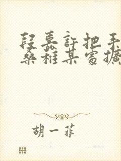 段嘉许把手探进桑稚某处扩写篇