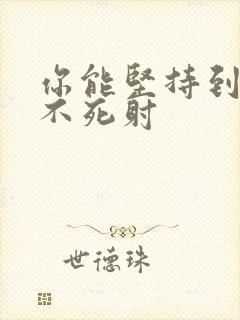 你能坚持到几张不死射