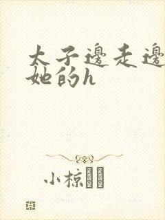 太子边走边挺进她的h