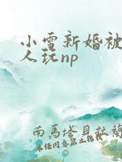 小雪新婚被全村人玩np