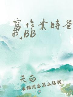 写作业时爸爸弄我BB