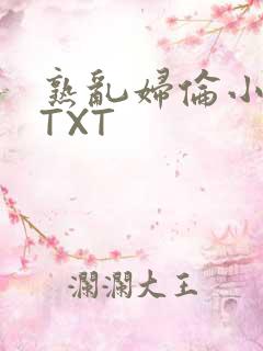 熟乱妇伦小说网TXT