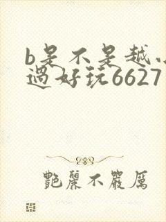 b是不是越小越过好玩6627