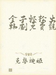 金子轻松出来吧韩剧免费观看