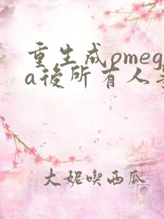 重生成omega后所有人争着要娶我