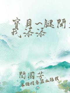 宝贝~腿开大点我添添