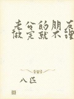 老公的朋友跟我做完就不理我了