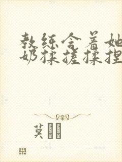 教练含着她的乳奶揉搓揉捏电影