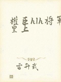 权臣hlh将军皇上