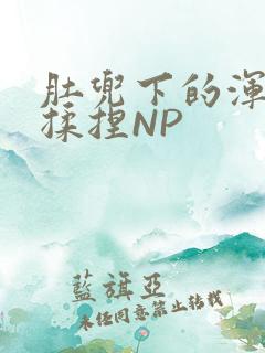 肚兜下的浑圆被揉捏NP