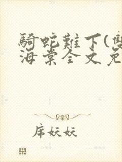 骑蛇难下(双)海棠全文免费阅读