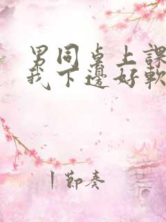 男同桌上课狂揉我下边好软好多水