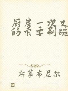 厨房一次又一次的索要刷碗穆天