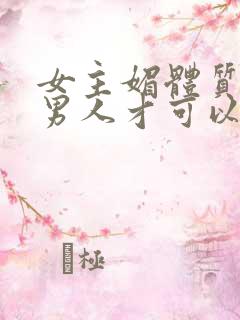 女主媚体质需要男人才可以活命