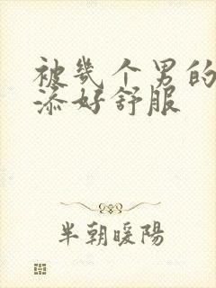 被几个男的一起添好舒服