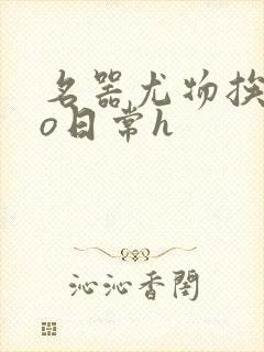 名器尤物挨cao日常h