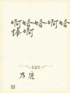 啊哈哈啊哈哈好棒啊