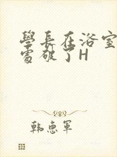 学长在浴室把我处破了H