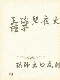 王瑞儿夜火全套种子