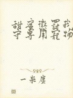 甜蜜惩罚我是看守专用宠物免费观看有文字