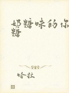 奶糖味的你h向糖